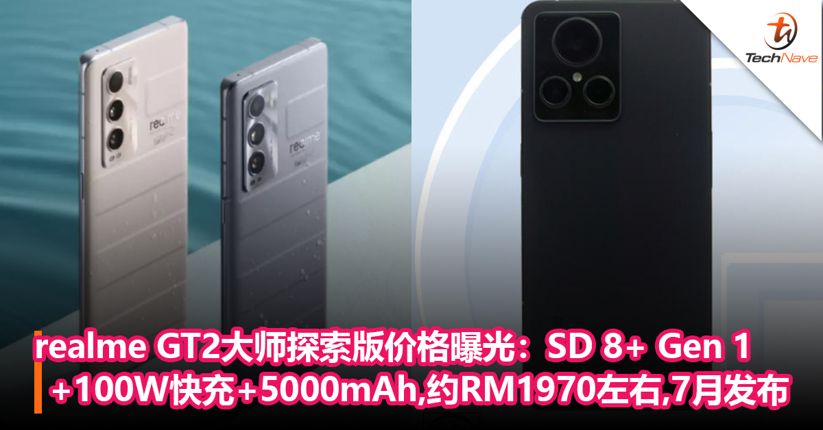 realme GT2大师探索版价格曝光：Snapdragon 8+ Gen 1+100W快充+5000mAh电池，约RM1970左右！将于7月发布！