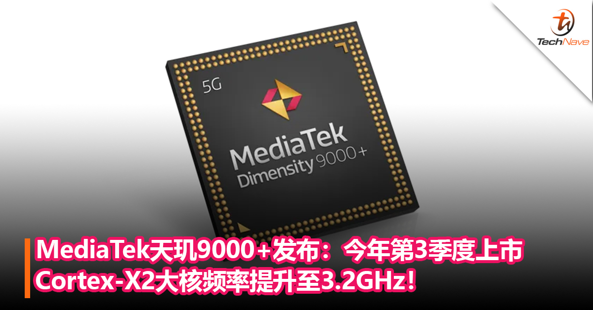 MediaTek天玑9000+发布：台积电4nm工艺，Cortex-X2 大核频率提升至3.2GHz！将于今年第3季度上市