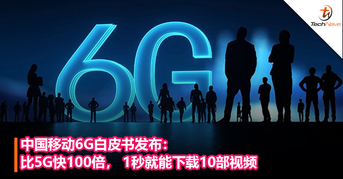 中国移动6G白皮书发布：比5G快100倍， 1秒就能下载10部视频