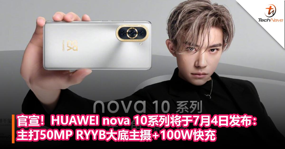 官宣！HUAWEI nova 10系列将于7月4日发布：主打50MP RYYB大底主摄+100W快充