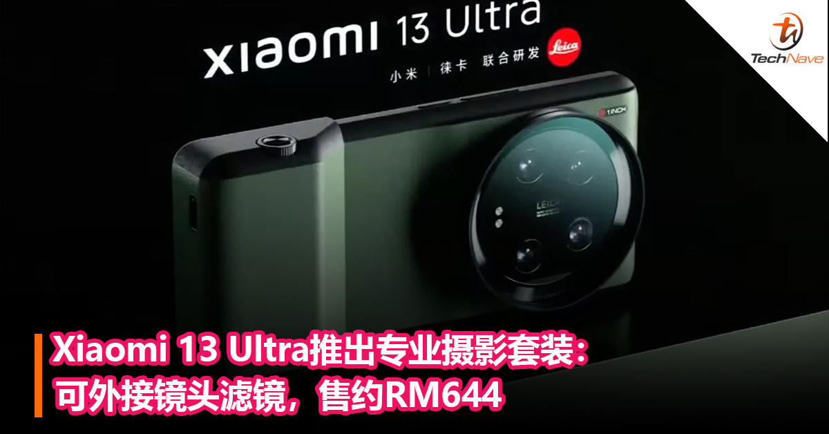 手机秒变专业相机！Xiaomi 13 Ultra推出专业摄影套装：可外接镜头滤镜，售约RM644