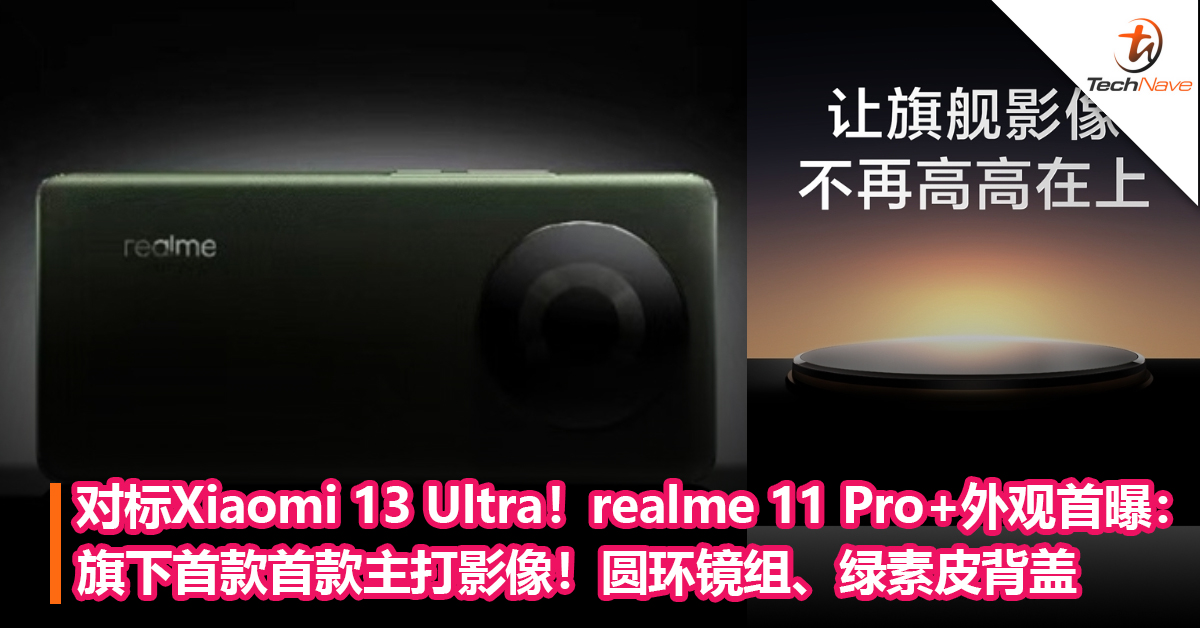 对标Xiaomi 13 Ultra！realme 11 Pro+外观首曝：旗下首款首款主打影像！圆环镜组、绿素皮背盖