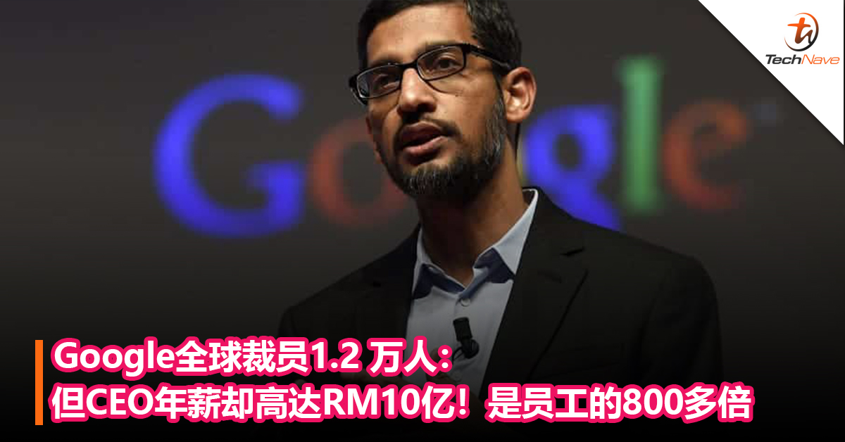 Google全球裁员1.2 万人：但CEO年薪却高达RM10亿！是员工的800多倍
