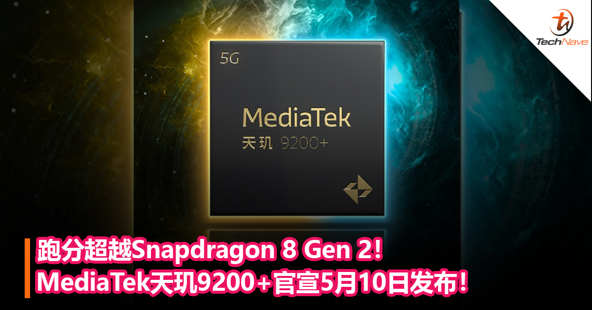 跑分超越Snapdragon 8 Gen 2！MediaTek天玑9200+官宣5月10日发布！