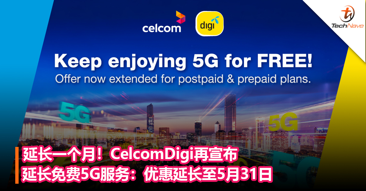 延长一个月！CelcomDigi再宣布延长免费5G服务：优惠延长至5月31日