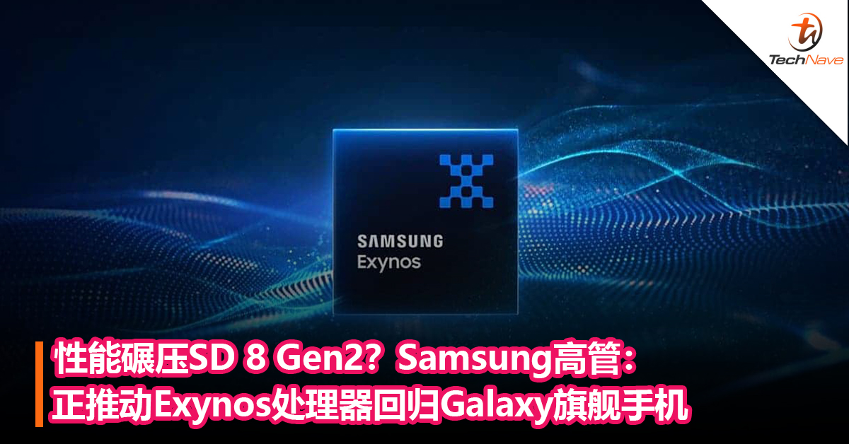 性能碾压SD 8 Gen2？Samsung高管：正推动 Exynos处理器回归 Galaxy 旗舰手机