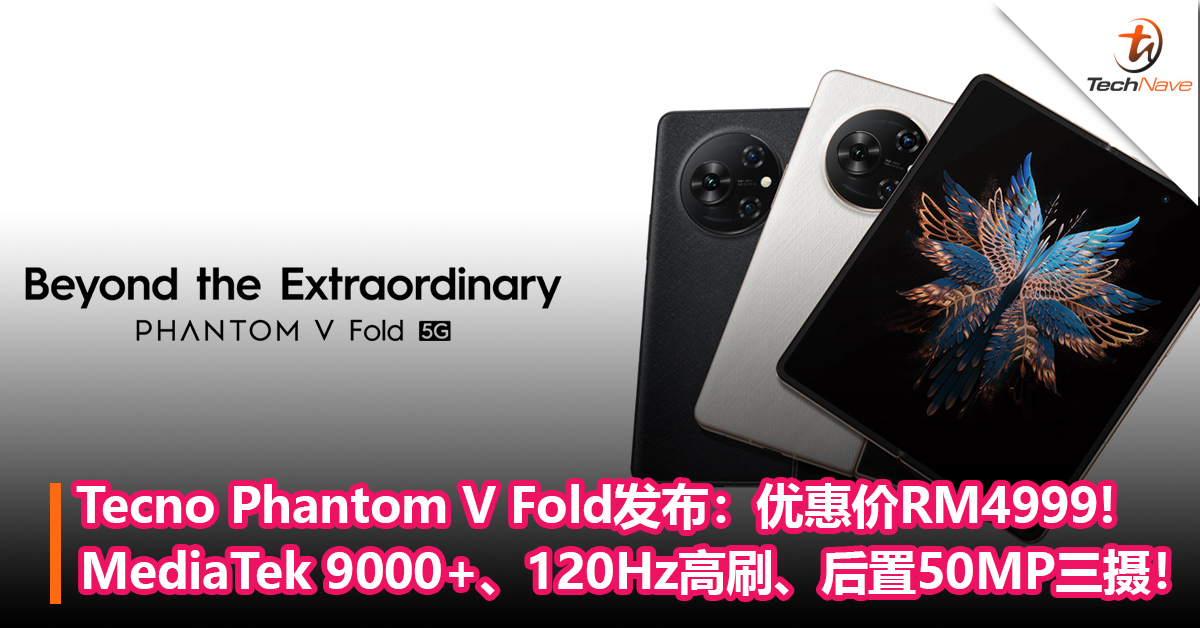 Tecno Phantom V Fold发布：MediaTek 9000+、120Hz高刷、后置50MP三摄！优惠价RM4999!