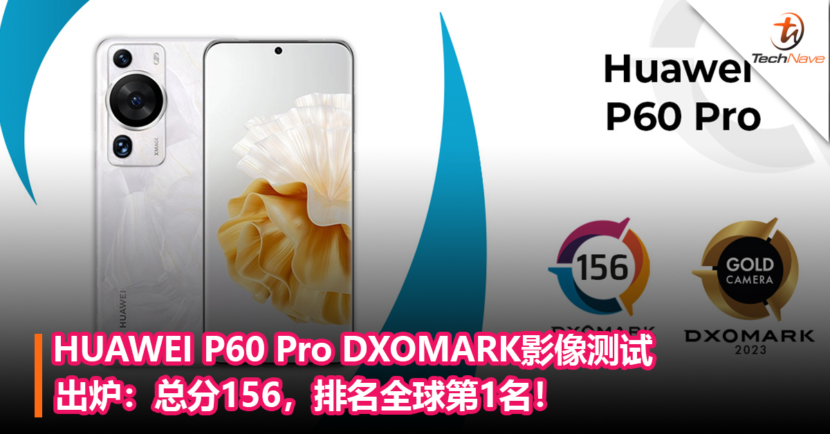 HUAWEI P60 Pro DXOMARK影像测试出炉：总分156，排名全球第1名！