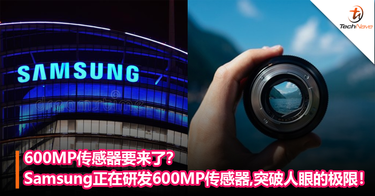 600MP传感器要来了？Samsung正在研发600MP传感器，突破人眼的极限！