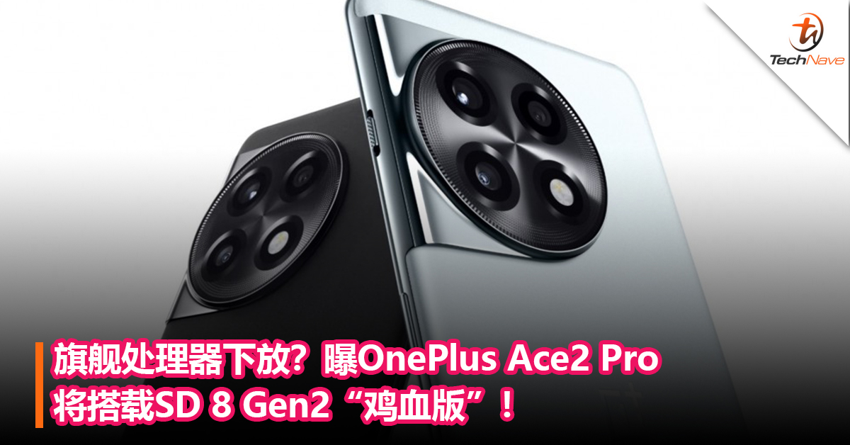 旗舰处理器下放？曝OnePlus Ace2 Pro将搭载Snapdragon 8 Gen2“鸡血版”！