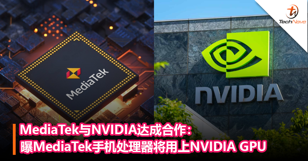 MediaTek与NVIDIA达成合作：曝新一代MediaTek手机处理器将用上NVIDIA GPU！