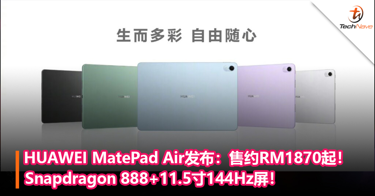 对标iPad Air系列！HUAWEI MatePad Air发布：Snapdragon 888+11.5寸144Hz屏！售约RM1870起！