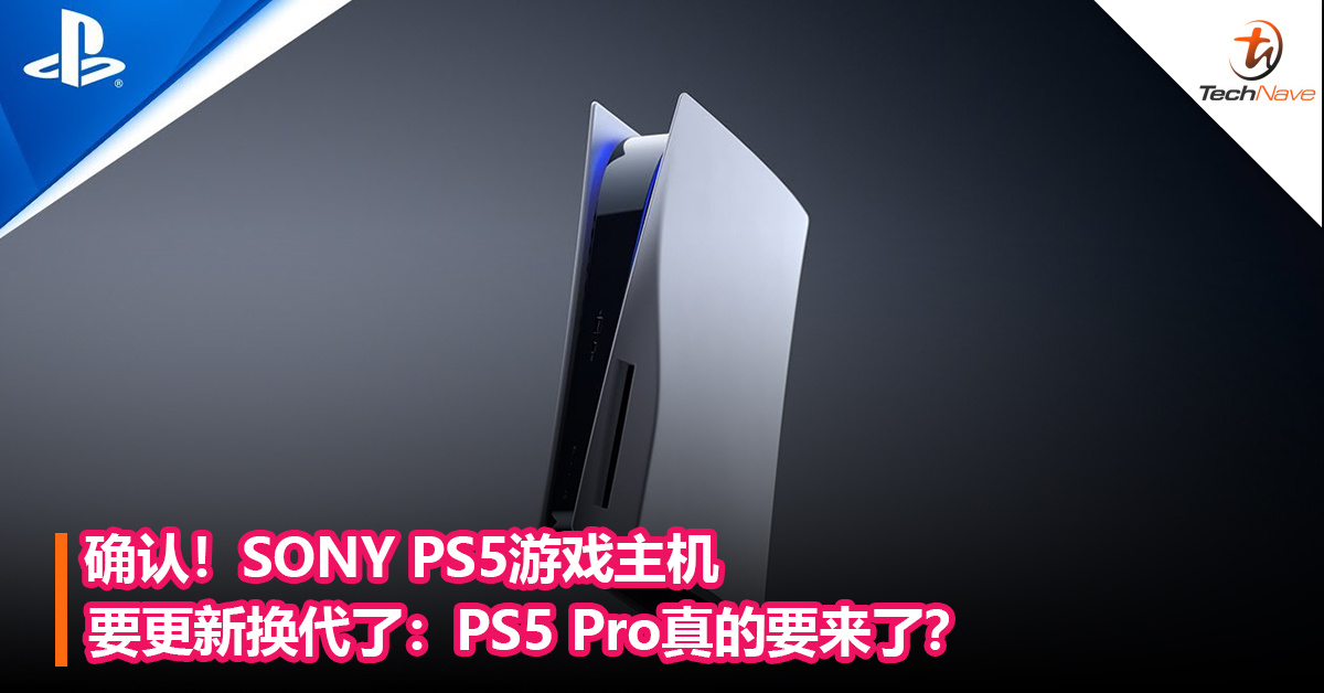 确认！SONY PS5游戏主机要更新换代了：PS5 Pro真的要来了？