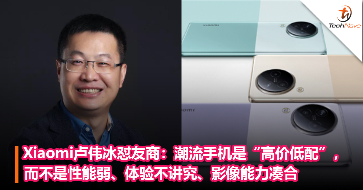 Xiaomi卢伟冰怼友商：潮流手机是“高价低配”，而不是性能弱、体验不讲究、影像能力凑合