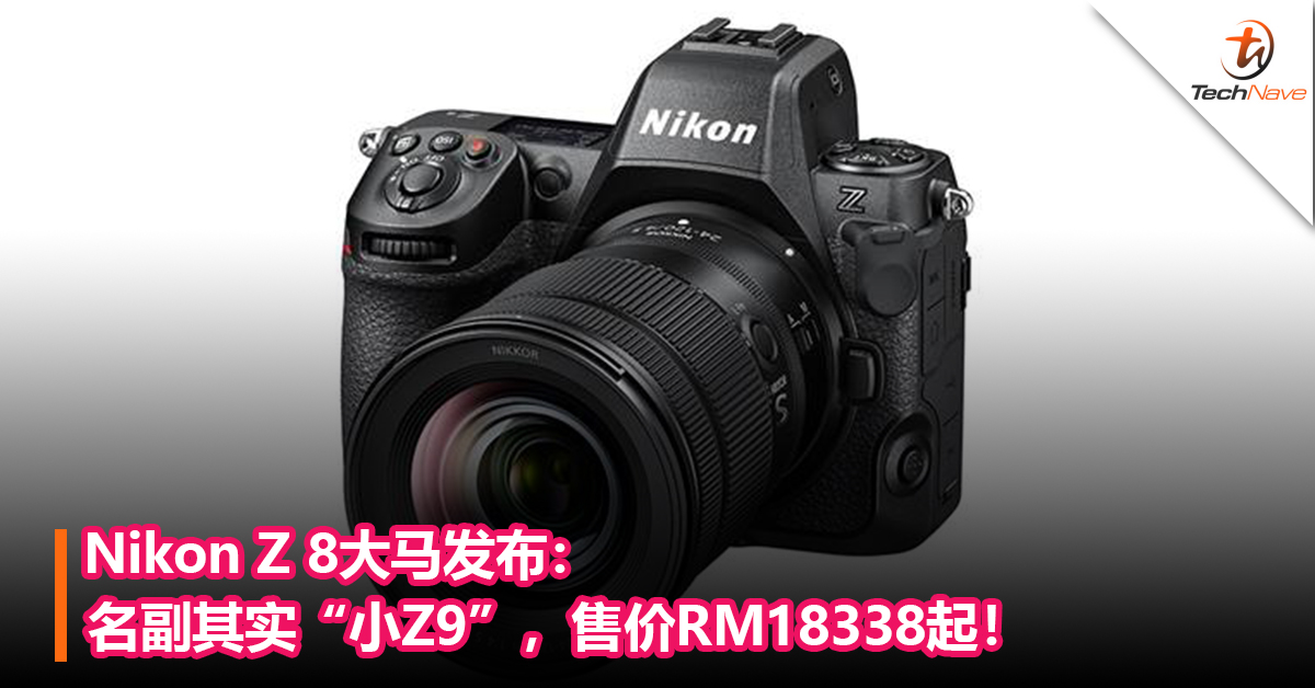 Nikon Z 8大马发布：名副其实“小Z9”，售价RM18338起！