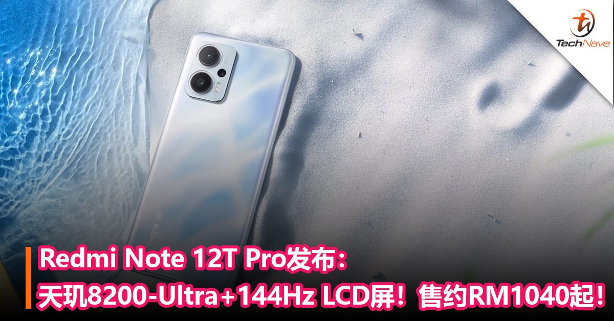 Redmi Note 12T Pro发布：天玑8200-Ultra+144Hz LCD屏！售约RM1040起！