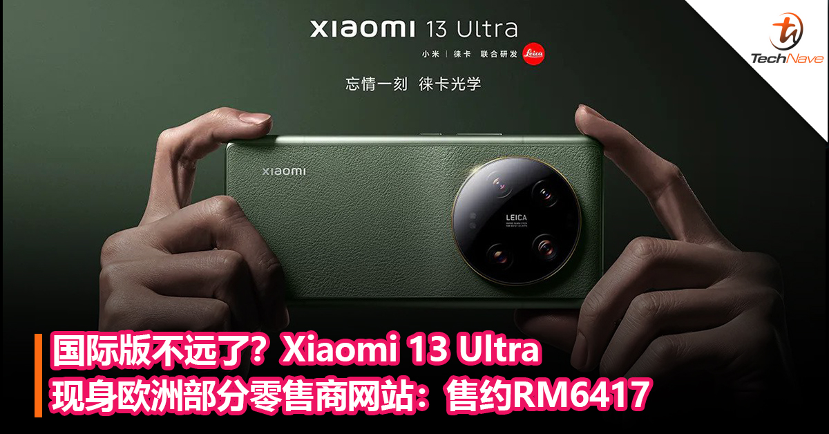 国际版不远了？Xiaomi 13 Ultra现身欧洲部分零售商网站：售约RM6417