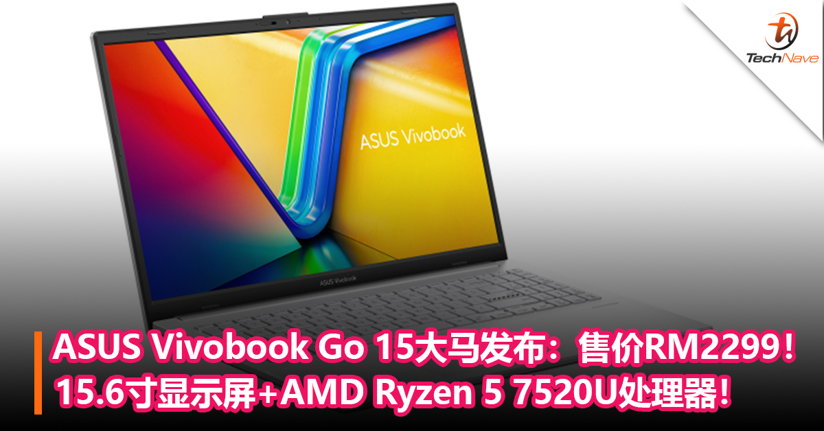 ASUS Vivobook Go 15大马发布：15.6寸FHD IPS显示屏+AMD Ryzen 5 7520U处理器！售价RM2299！