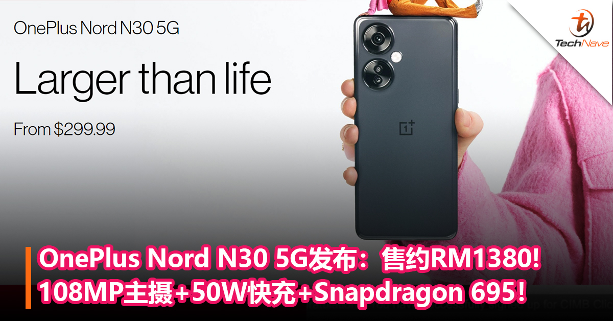 OnePlus Nord N30 5G发布：108MP主摄+50W快充+Snapdragon 695！售约RM1380!
