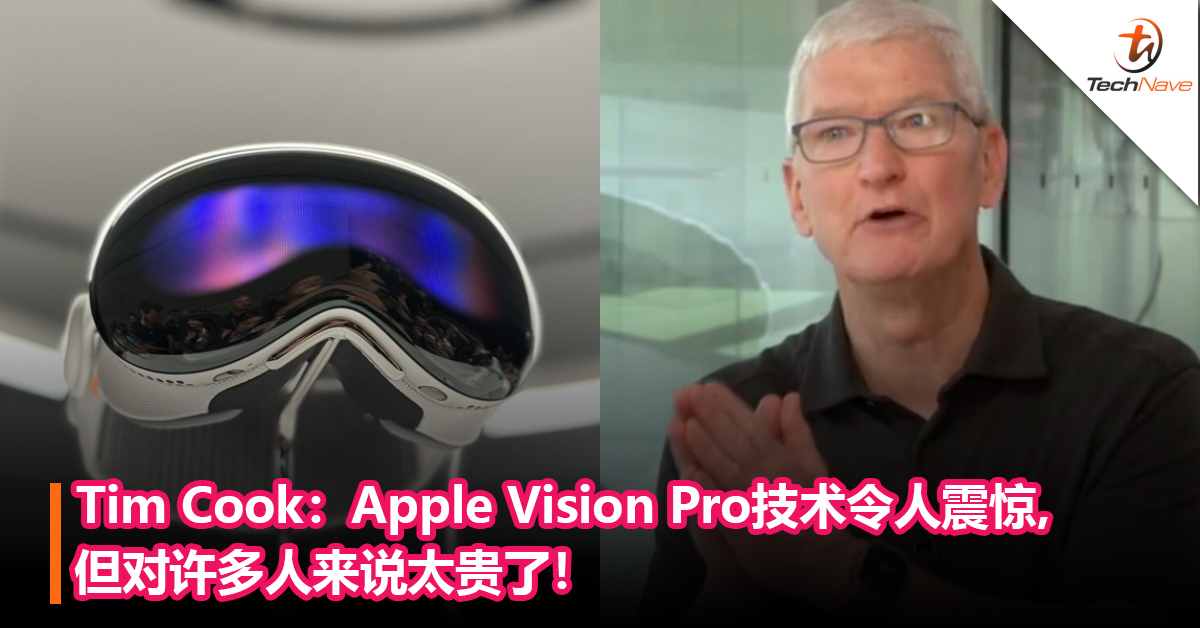 Tim Cook：Apple Vision Pro技术令人震惊,但对许多人来说太贵了！