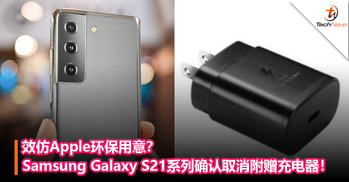 效仿Apple环保用意？Samsung Galaxy S21 系列通过巴西认证，确认取消附赠充电器！