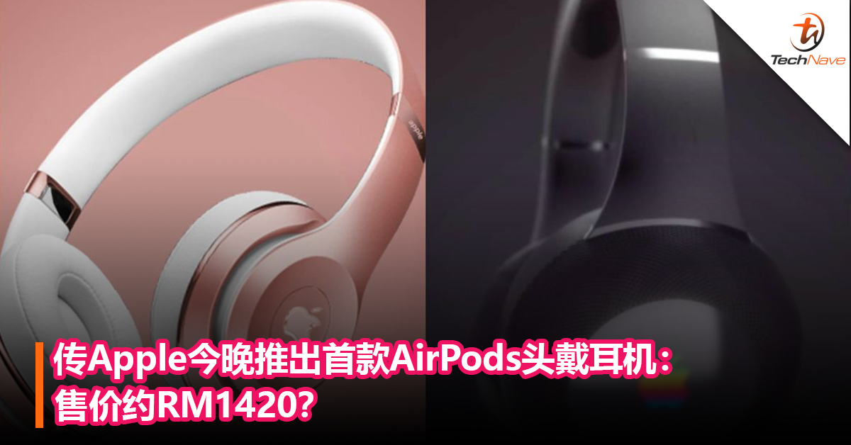 Apple首款头戴耳机要来了？传Apple今晚推出AirPods头戴耳机：售价约RM1420？