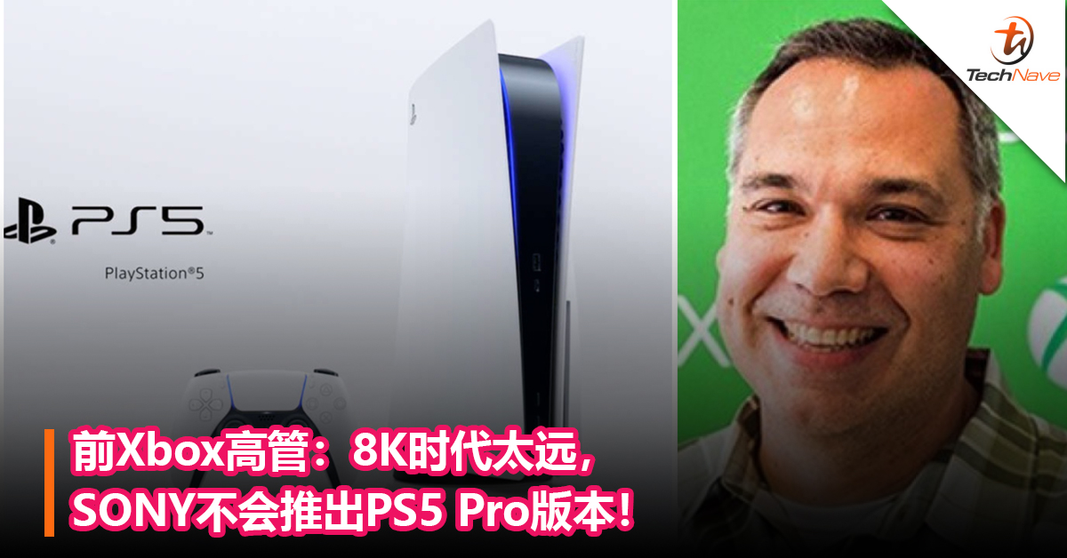 前Xbox高管：8K时代太远，SONY不会推出PS5 Pro版本！