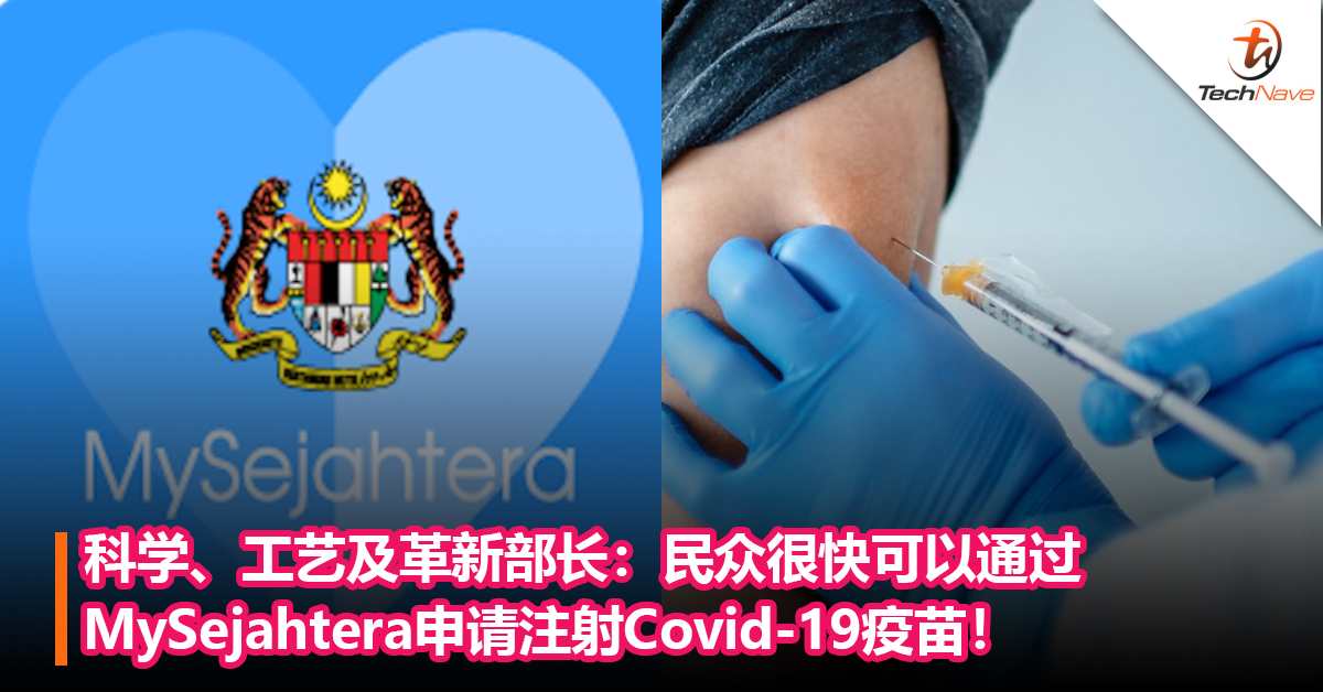 科学、工艺及革新部长：大马民众很快可以通过MySejahtera申请注射Covid-19疫苗！