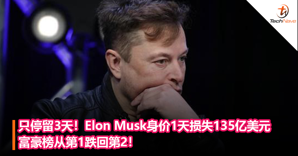首富地位只停留3天！Elon Musk身价1天损失135 亿美元，富豪榜从第1变回第2！