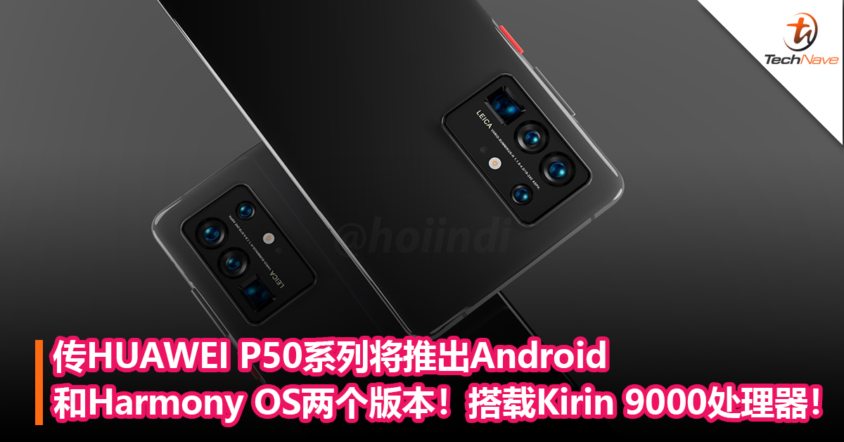 传HUAWEI P50系列将推出Android和Harmony OS两个版本！搭载Kirin 9000处理器！