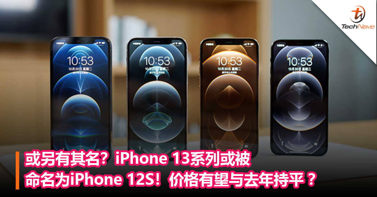 或另有其名？iPhone 13系列或被命名为“iPhone 12S”！价格有望与去年持平 ？