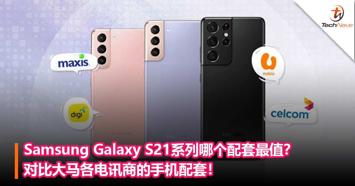 Samsung Galaxy S21系列哪个配套最值？对比大马各电讯商的手机配套！