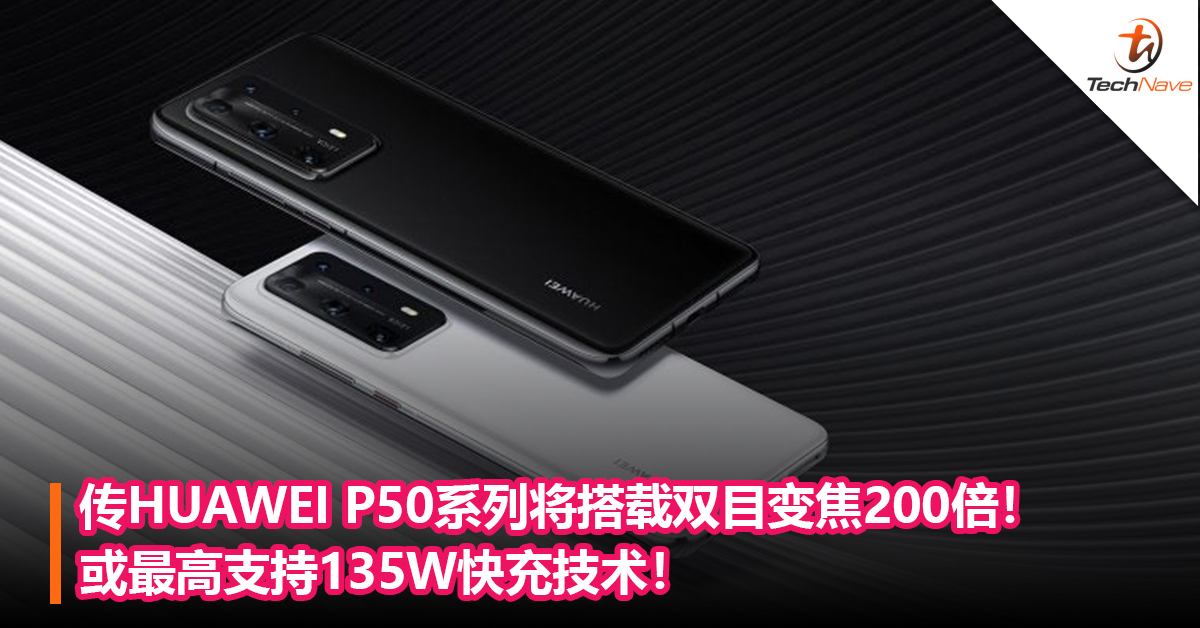 变焦更强大！传HUAWEI P50系列将搭载双目变焦200 倍！或最高支持135W快充技术！