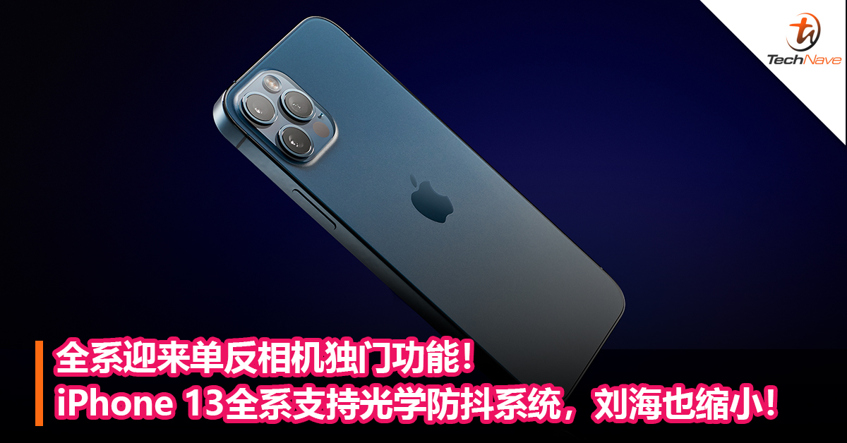 全系迎来单反相机独门功能！iPhone 13全系支持光学防抖系统，刘海也缩小！