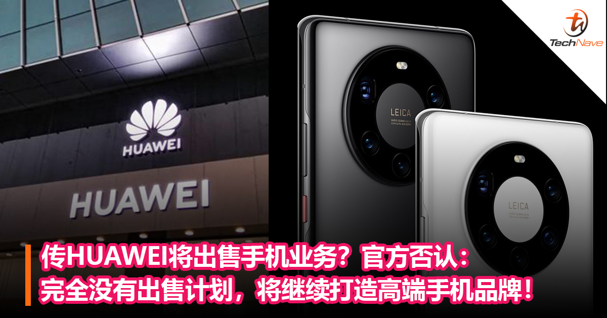 传HUAWEI将出售手机业务？官方否认：完全没有出售计划，将继续打造高端手机品牌！