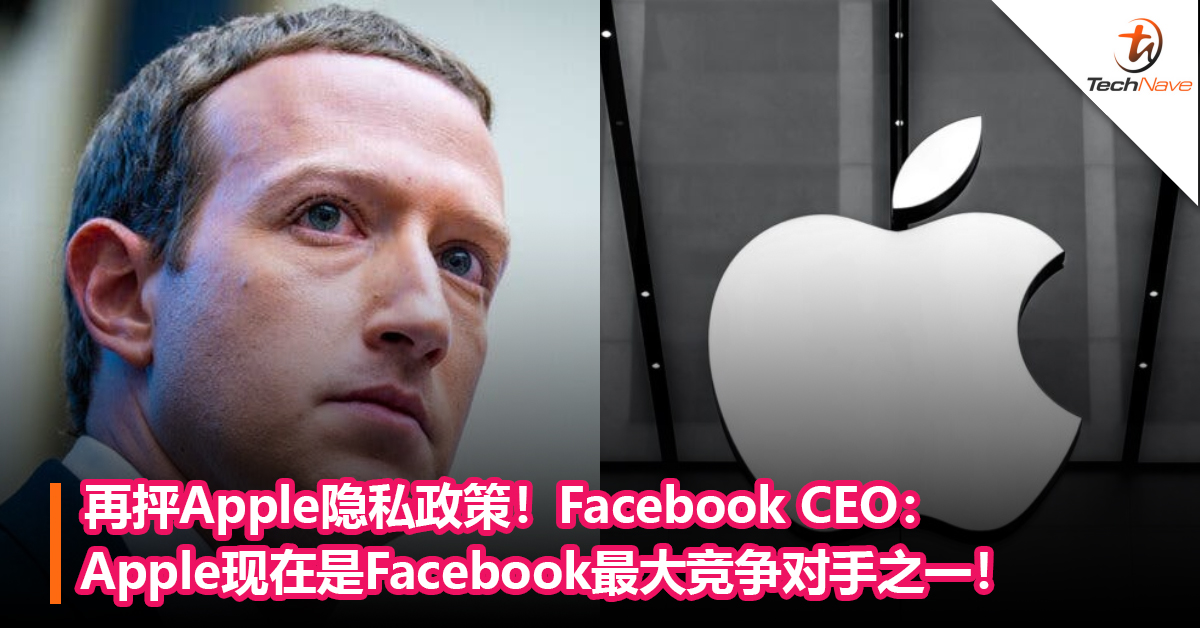 再抨Apple隐私政策！Facebook CEO：Apple现在是 Facebook最大竞争对手之一！