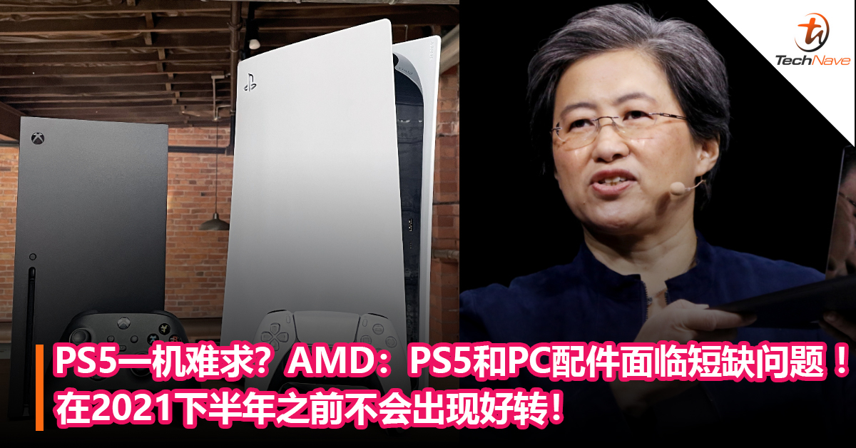 PS5一机难求？AMD CEO：PS5和PC配件面临短缺问题 ！在2021下半年之前不会出现好转！