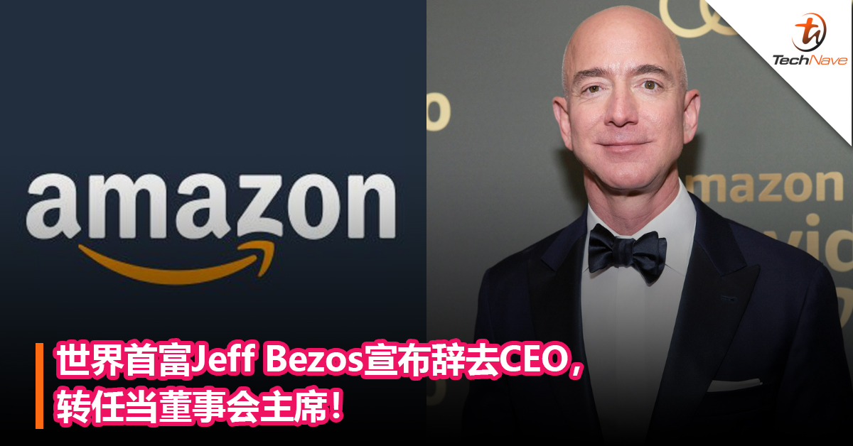 震惊！世界首富Jeff Bezos宣布辞去CEO，转任当董事会主席！
