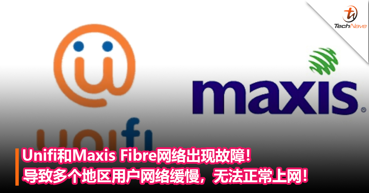 Unifi和Maxis Fibre网络出现故障！导致多个地区用户网络缓慢，无法正常上网！