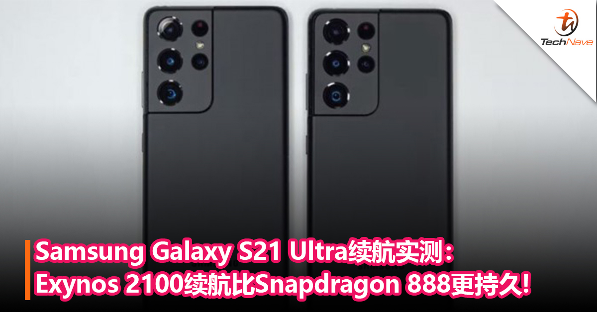 Exynos胜利！Samsung Galaxy S21 Ultra续航实测：Exynos 2100续航比Snapdragon 888更持久，散热效果更优秀！