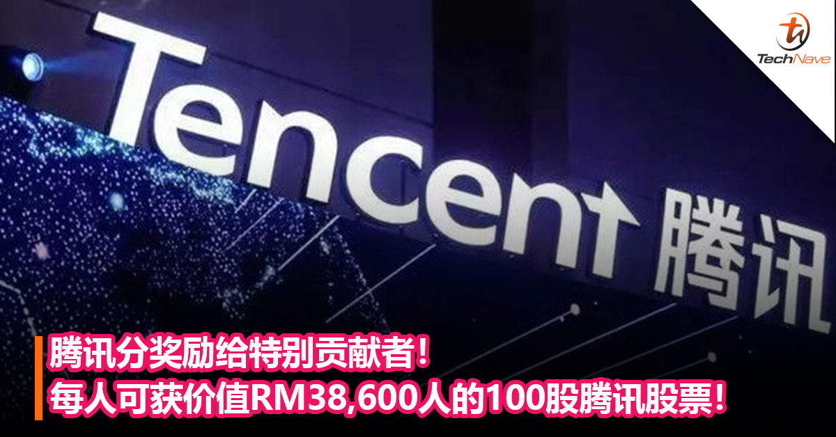 别人家的年终奖！腾讯派奖励给特别贡献者！每人可获价值RM38,600人的100股腾讯股票！