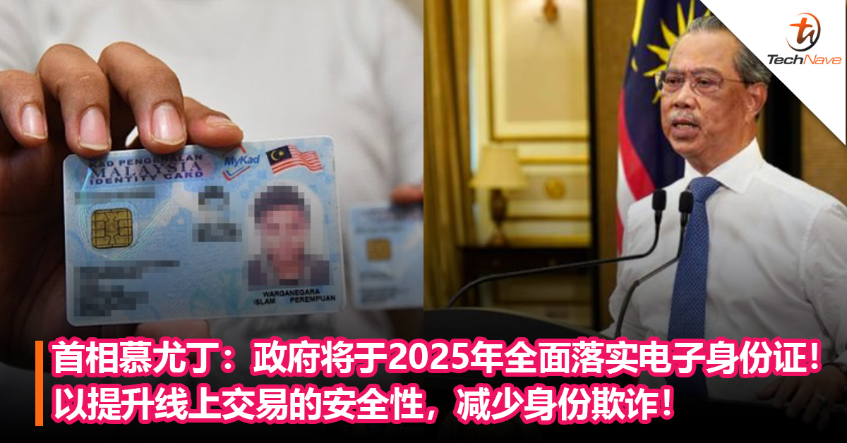 首相慕尤丁：政府将于2025年全面落实电子身份证！以提升线上交易的安全性，减少身份欺诈！