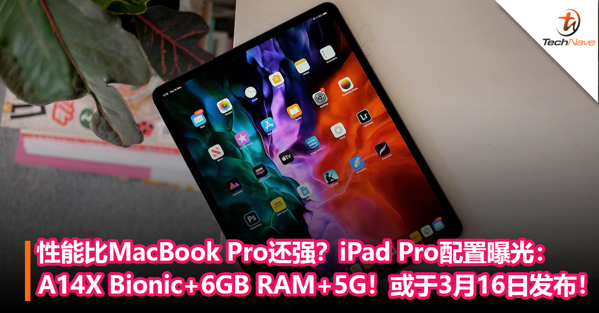 iPad Pro配置曝光：A14X Bionic处理器+6GB RAM+5G！或于3月16日发布！