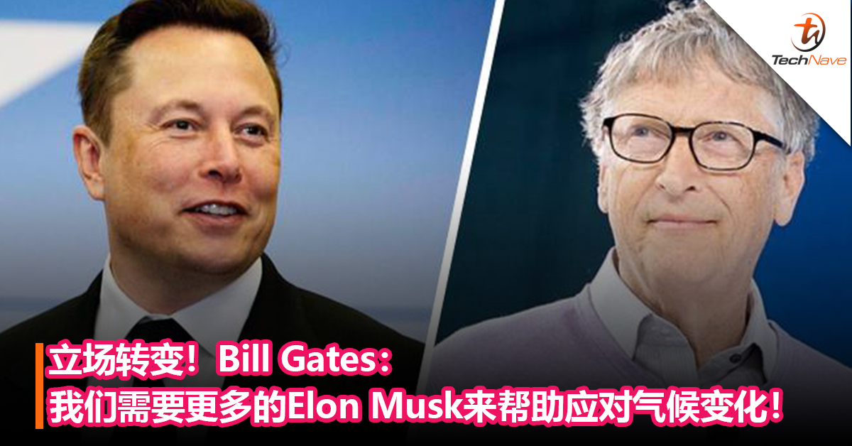 立场转变！Bill Gates：我们需要更多的 “Elon Musk”来帮助应对地球气候变化！