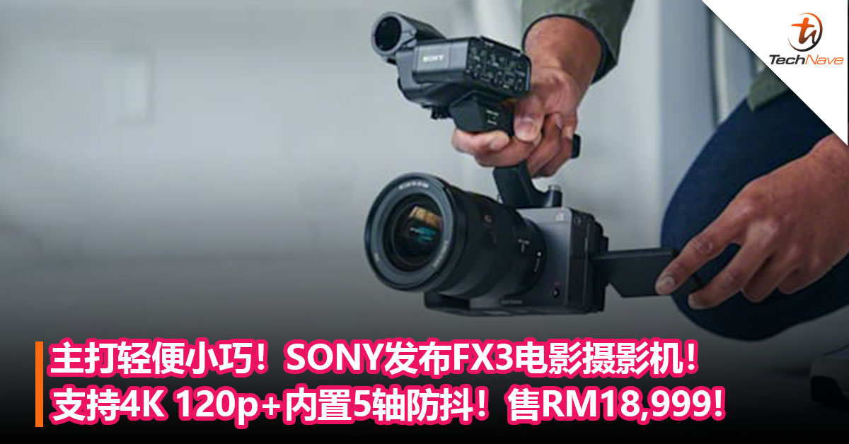主打轻便小巧！SONY发布FX3电影摄影机！支持4K 120p+内置5轴防抖+冷却风扇！售RM18,999!