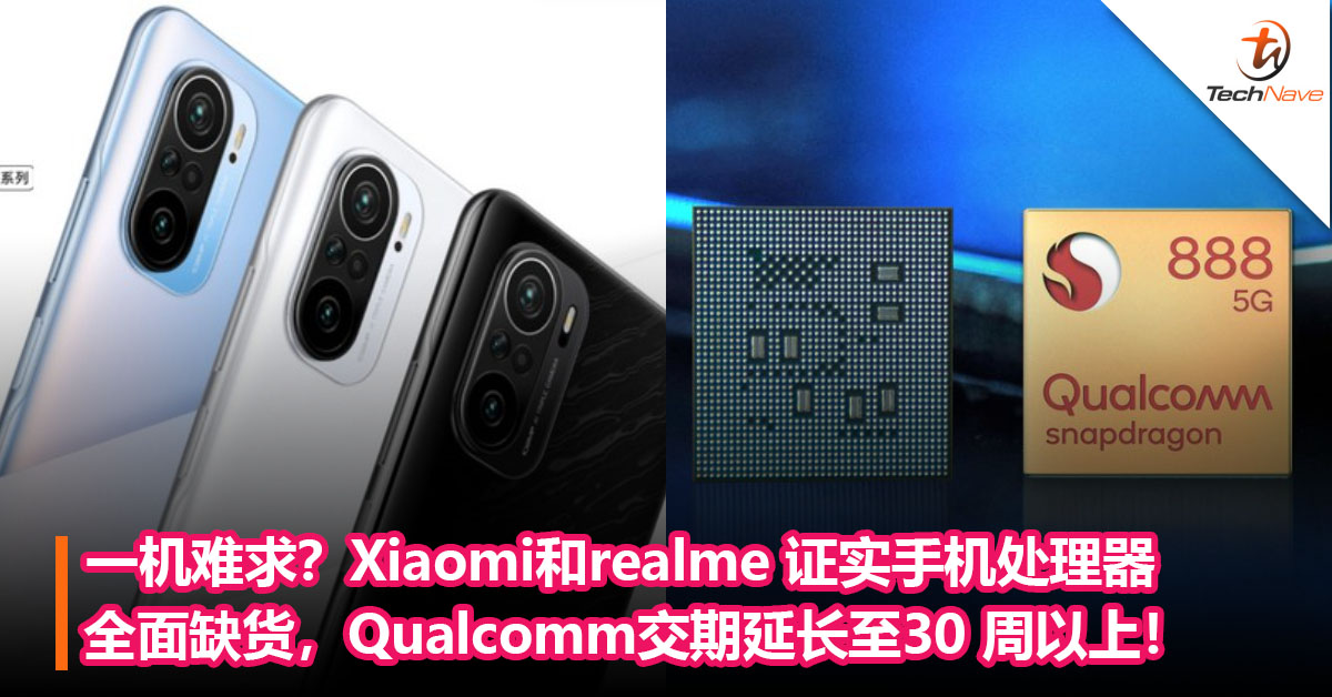 一机难求？Xiaomi和realme 证实手机处理器全面缺货，Qualcomm交期延长至30 周以上！