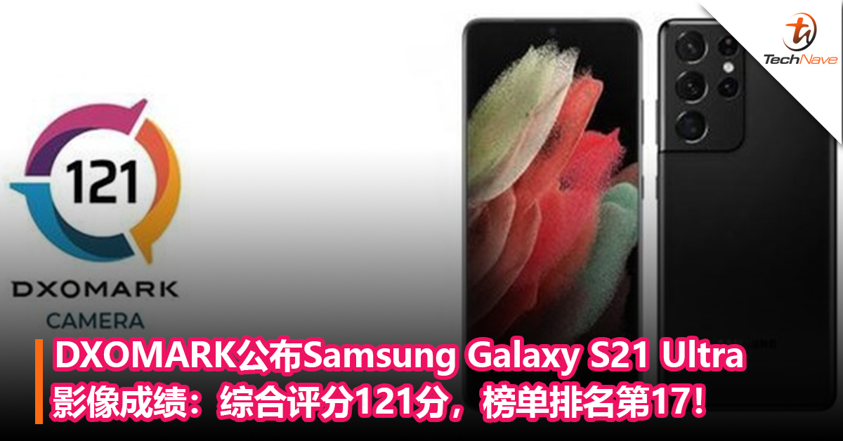 DXOMARK公布Samsung Galaxy S21 Ultra影像成绩！综合评分121分，榜单排名第17！