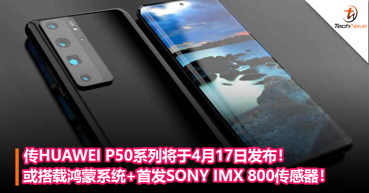 传HUAWEI P50系列将于4月17日发布！或搭载鸿蒙系统+首发SONY IMX 800传感器！