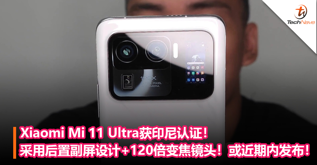 Xiaomi Mi 11 Ultra获印尼认证！采用后置副屏设计+120倍变焦镜头！或近期内发布！
