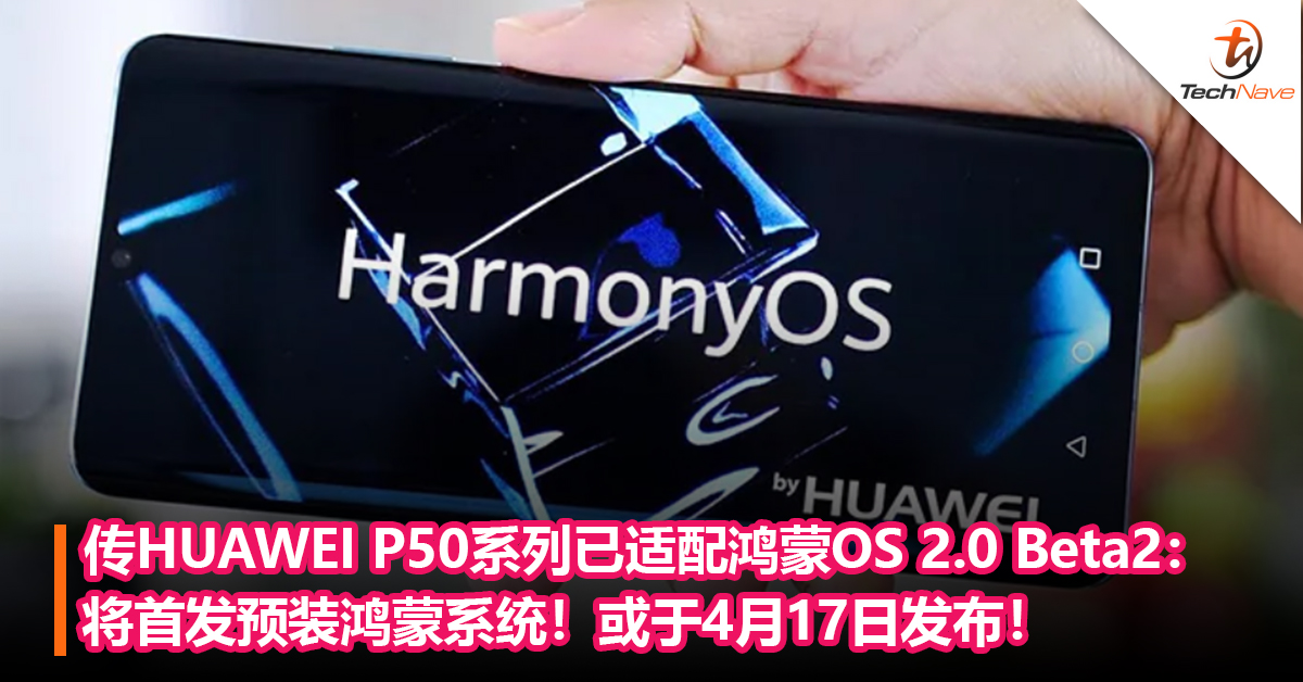传HUAWEI P50系列已适配鸿蒙OS 2.0 Beta2：将首发预装鸿蒙系统！或于4月17日发布！